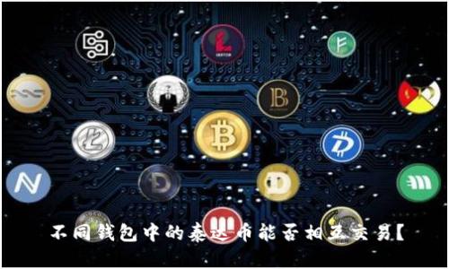 不同钱包中的泰达币能否相互交易?
