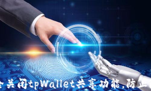 如何安全关闭tpWallet共享功能,防止隐私泄露