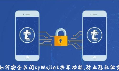 如何安全关闭tpWallet共享功能,防止隐私泄露