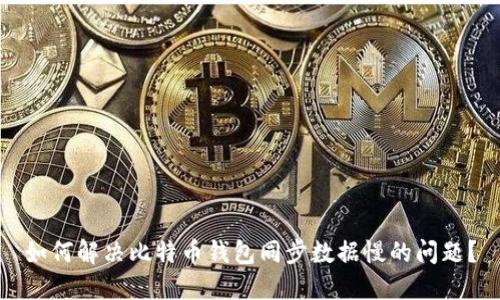 如何解决比特币钱包同步数据慢的问题?