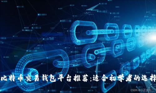 比特币交易钱包平台推荐：适合初学者的选择