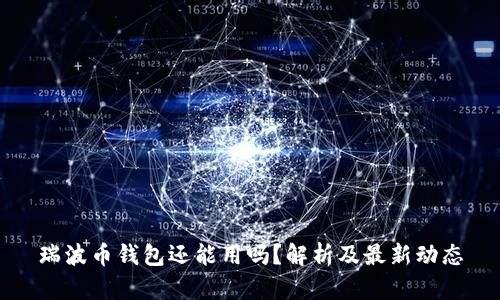 瑞波币钱包还能用吗？解析及最新动态